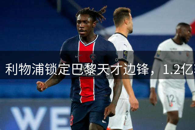 利物浦锁定巴黎天才边锋，1.2亿转会费成最大障碍