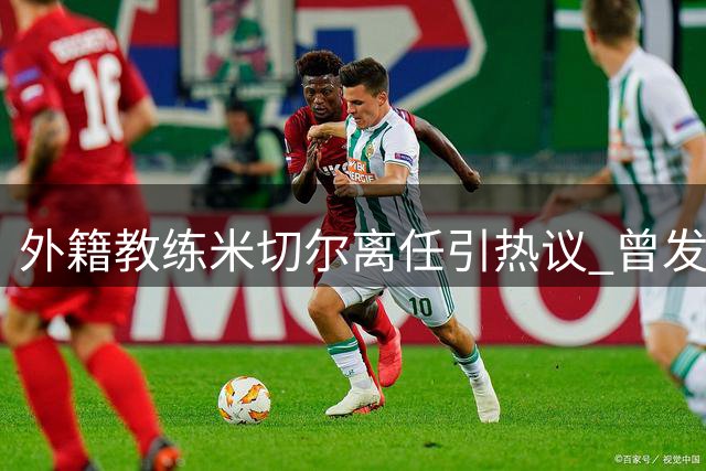 外籍教练米切尔离任引热议 曾发掘徐昕却难留CBA舞台